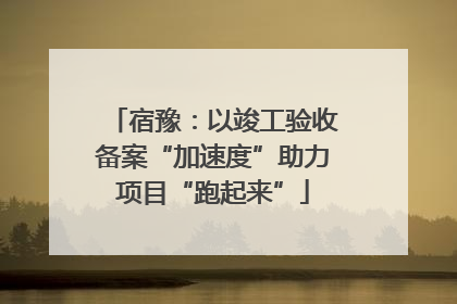 宿豫：以竣工验收备案“加速度”助力项目“跑起来”