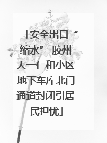安全出口“缩水” 胶州天一仁和小区地下车库北门通道封闭引居民担忧