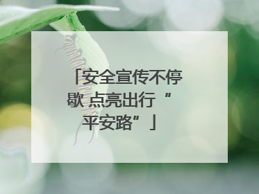 安全宣传不停歇 点亮出行“平安路”