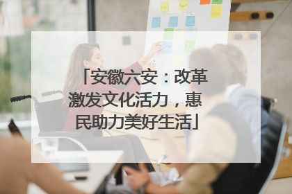 安徽六安：改革激发文化活力，惠民助力美好生活