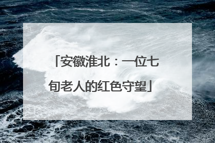 安徽淮北：一位七旬老人的红色守望
