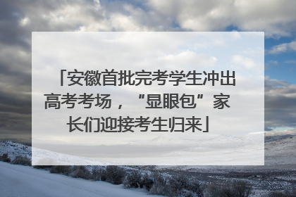 安徽首批完考学生冲出高考考场，“显眼包”家长们迎接考生归来