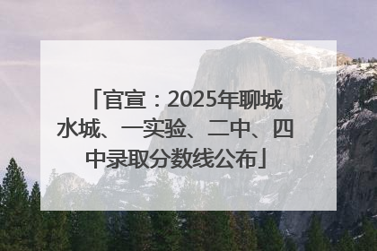 官宣：2025年聊城水城、一实验、二中、四中录取分数线公布