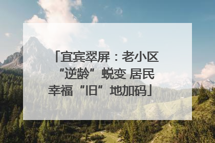 宜宾翠屏：老小区“逆龄”蜕变 居民幸福“旧”地加码