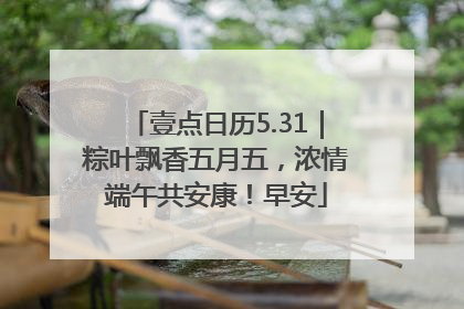 壹点日历5.31｜粽叶飘香五月五，浓情端午共安康！早安