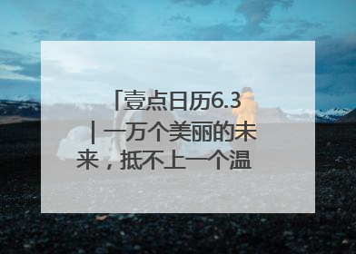 壹点日历6.3｜一万个美丽的未来，抵不上一个温暖的现在！早安
