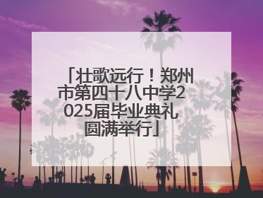 壮歌远行！郑州市第四十八中学2025届毕业典礼圆满举行