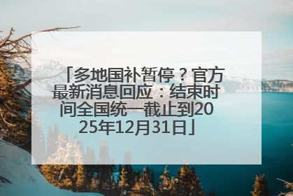 多地国补暂停？官方最新消息回应：结束时间全国统一截止到2025年12月31日