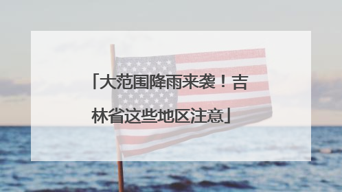 大范围降雨来袭！吉林省这些地区注意