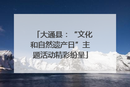 大通县：“文化和自然遗产日”主题活动精彩纷呈