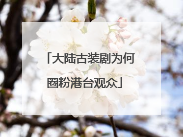大陆古装剧为何圈粉港台观众