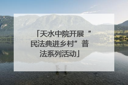 天水中院开展“民法典进乡村”普法系列活动