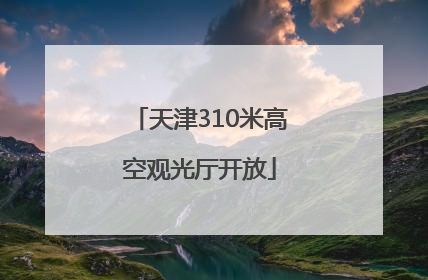 天津310米高空观光厅开放