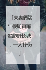 夫妻俩端午假期冒雨攀爬野长城，一人摔伤