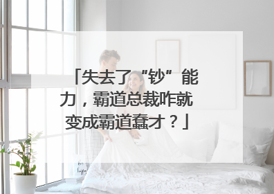 失去了“钞”能力，霸道总裁咋就变成霸道蠢才？
