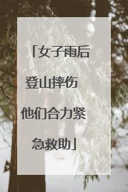 女子雨后登山摔伤 他们合力紧急救助