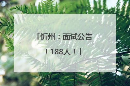 忻州：面试公告！188人！