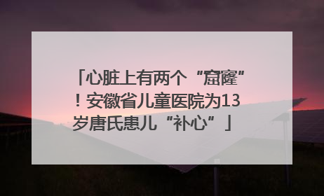 心脏上有两个“窟窿”！安徽省儿童医院为13岁唐氏患儿“补心”