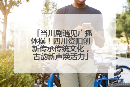 当川剧遇见广播体操！四川资阳创新传承传统文化，古韵新声焕活力