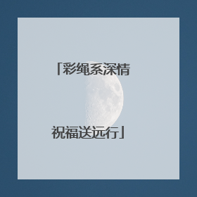 彩绳系深情 祝福送远行