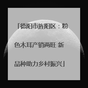 德阳市旌阳区：粉色木耳产销两旺 新品种助力乡村振兴