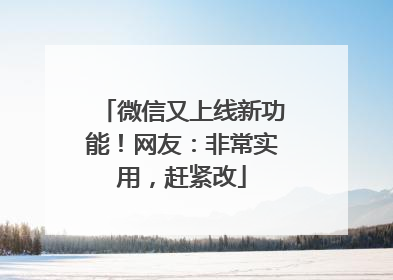 微信又上线新功能！网友：非常实用，赶紧改