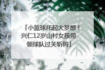 小篮球托起大梦想！兴仁12岁山村女孩带领球队过关斩将