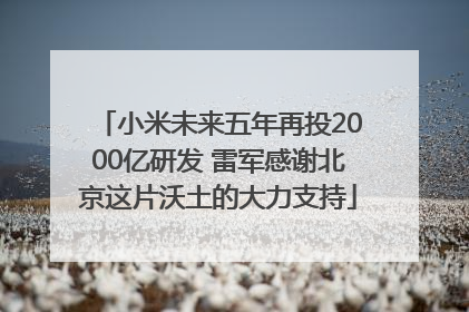 小米未来五年再投2000亿研发 雷军感谢北京这片沃土的大力支持