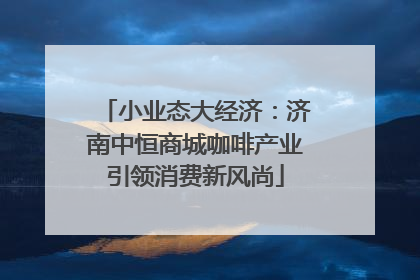 小业态大经济：济南中恒商城咖啡产业引领消费新风尚