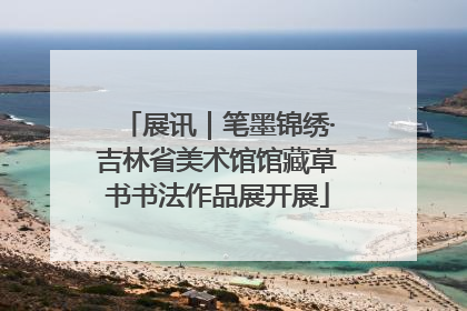 展讯｜笔墨锦绣·吉林省美术馆馆藏草书书法作品展开展