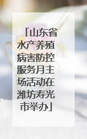 山东省水产养殖病害防控服务月主场活动在潍坊寿光市举办