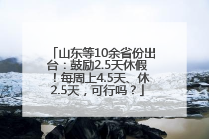 山东等10余省份出台：鼓励2.5天休假！每周上4.5天、休2.5天，可行吗？
