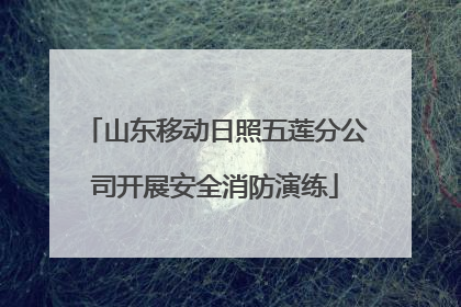 山东移动日照五莲分公司开展安全消防演练
