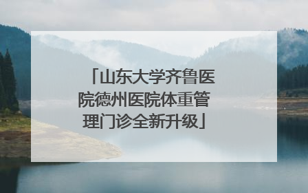 山东大学齐鲁医院德州医院体重管理门诊全新升级