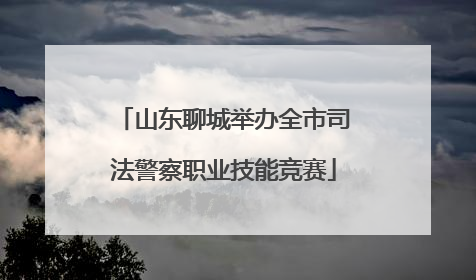 山东聊城举办全市司法警察职业技能竞赛