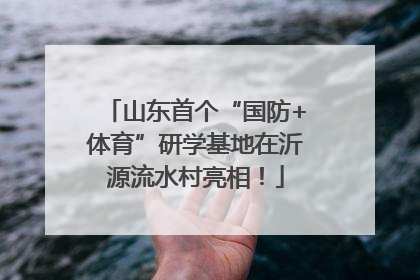 山东首个“国防+体育”研学基地在沂源流水村亮相！