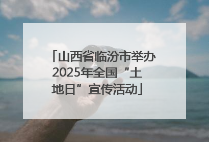 山西省临汾市举办2025年全国“土地日”宣传活动