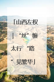 山西左权｜“丝”缠太行 “路”见繁华