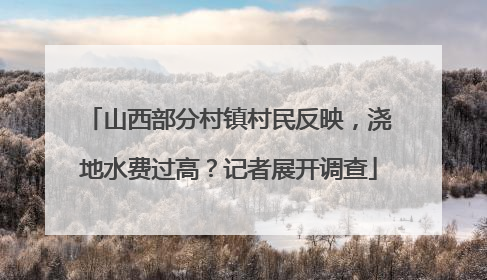 山西部分村镇村民反映，浇地水费过高？记者展开调查