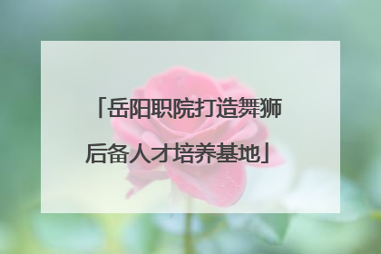 岳阳职院打造舞狮后备人才培养基地
