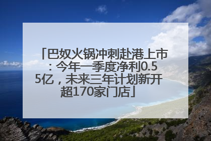 巴奴火锅冲刺赴港上市：今年一季度净利0.55亿，未来三年计划新开超170家门店