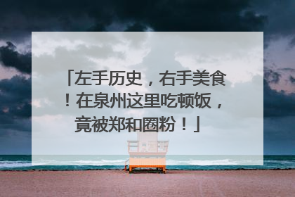 左手历史，右手美食！在泉州这里吃顿饭，竟被郑和圈粉！