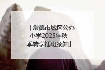 常德市城区公办小学2025年秋季转学插班须知