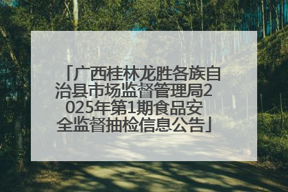广西桂林龙胜各族自治县市场监督管理局2025年第1期食品安全监督抽检信息公告