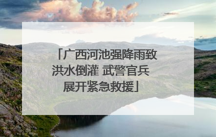 广西河池强降雨致洪水倒灌 武警官兵展开紧急救援