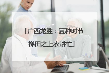 广西龙胜：夏种时节 梯田之上农耕忙