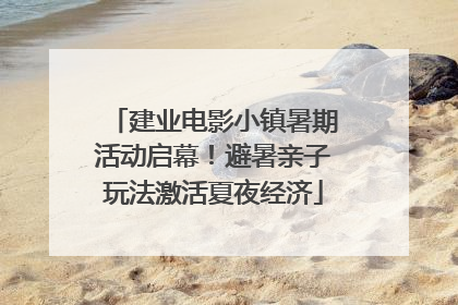 建业电影小镇暑期活动启幕！避暑亲子玩法激活夏夜经济