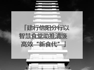 建行信阳分行以智慧食堂助推清廉高效“新食代”
