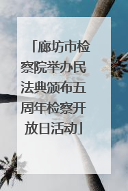 廊坊市检察院举办民法典颁布五周年检察开放日活动