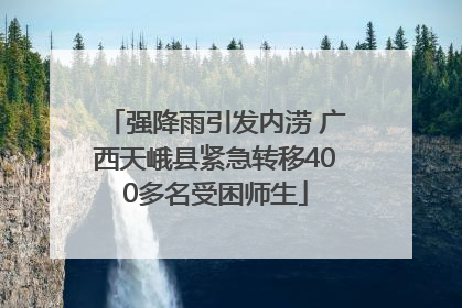 强降雨引发内涝 广西天峨县紧急转移400多名受困师生